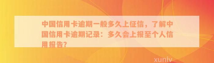 中国信用卡逾期一般多久上征信，了解中国信用卡逾期记录：多久会上报至个人信用报告？