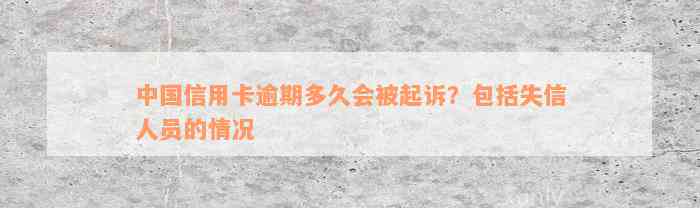 中国信用卡逾期多久会被起诉？包括失信人员的情况