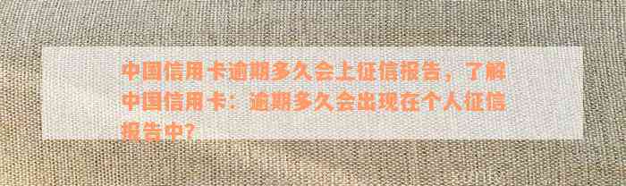 中国信用卡逾期多久会上征信报告，了解中国信用卡：逾期多久会出现在个人征信报告中？