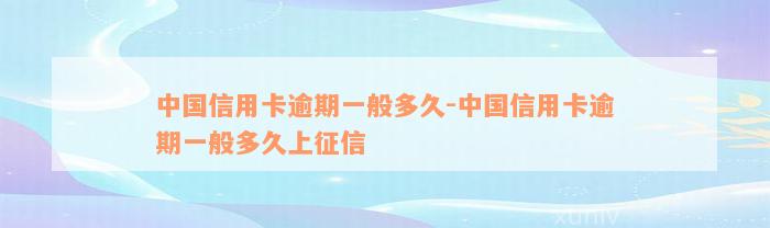 中国信用卡逾期一般多久-中国信用卡逾期一般多久上征信