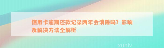 信用卡逾期还款记录两年会消除吗？影响及解决方法全解析