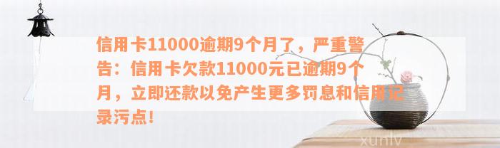 信用卡11000逾期9个月了，严重警告：信用卡欠款11000元已逾期9个月，立即还款以免产生更多罚息和信用记录污点！