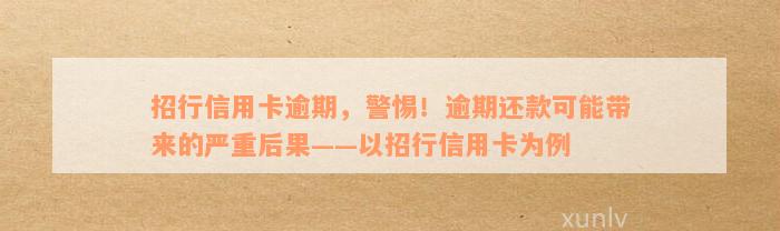 招行信用卡逾期，警惕！逾期还款可能带来的严重后果——以招行信用卡为例