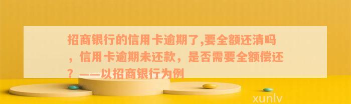 招商银行的信用卡逾期了,要全额还清吗，信用卡逾期未还款，是否需要全额偿还？——以招商银行为例