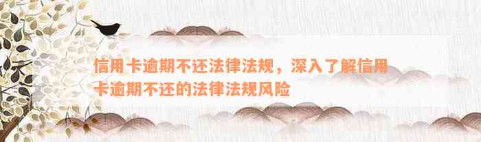 信用卡逾期不还法律法规，深入了解信用卡逾期不还的法律法规风险