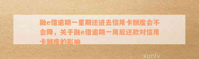 融e借逾期一星期还进去信用卡额度会不会降，关于融e借逾期一周后还款对信用卡额度的影响