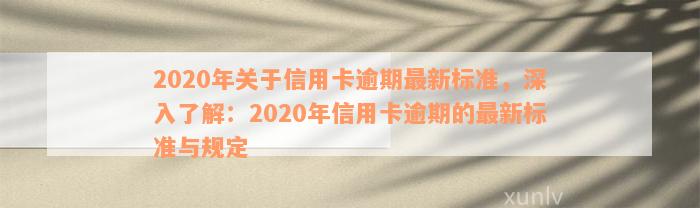 2020年关于信用卡逾期最新标准，深入了解：2020年信用卡逾期的最新标准与规定