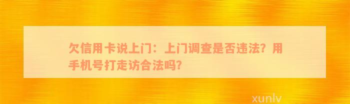 欠信用卡说上门：上门调查是否违法？用手机号打走访合法吗？