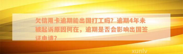 欠信用卡逾期能出国打工吗？逾期4年未被起诉原因何在，逾期是否会影响出国签证申请？