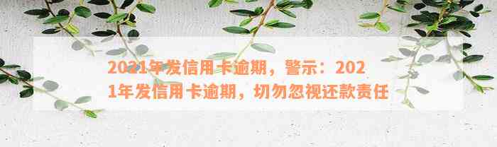 2021年发信用卡逾期，警示：2021年发信用卡逾期，切勿忽视还款责任