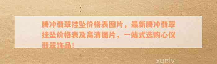 腾冲翡翠挂坠价格表图片，最新腾冲翡翠挂坠价格表及高清图片，一站式选购心仪翡翠饰品！