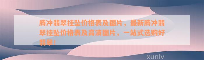 腾冲翡翠挂坠价格表及图片，最新腾冲翡翠挂坠价格表及高清图片，一站式选购好翡翠！