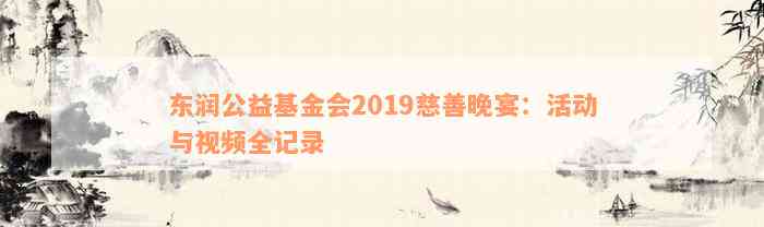 东润公益基金会2019慈善晚宴：活动与视频全记录