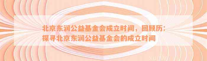 北京东润公益基金会成立时间，回顾历：探寻北京东润公益基金会的成立时间