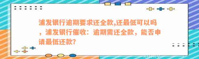 浦发银行逾期要求还全款,还最低可以吗，浦发银行催收：逾期需还全款，能否申请最低还款？