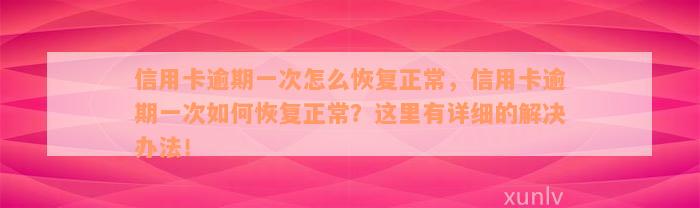 信用卡逾期一次怎么恢复正常，信用卡逾期一次如何恢复正常？这里有详细的解决办法！