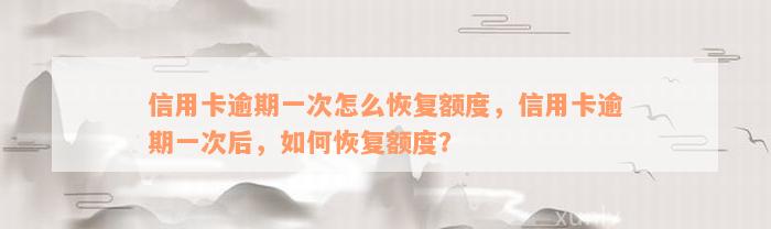 信用卡逾期一次怎么恢复额度，信用卡逾期一次后，如何恢复额度？