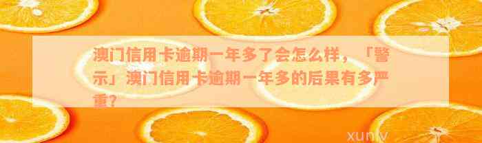 澳门信用卡逾期一年多了会怎么样，「警示」澳门信用卡逾期一年多的后果有多严重？