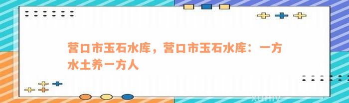 营口市玉石水库，营口市玉石水库：一方水土养一方人