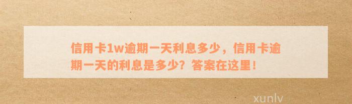 信用卡1w逾期一天利息多少，信用卡逾期一天的利息是多少？答案在这里！