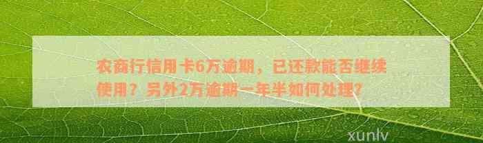 农商行信用卡6万逾期，已还款能否继续使用？另外2万逾期一年半如何处理？