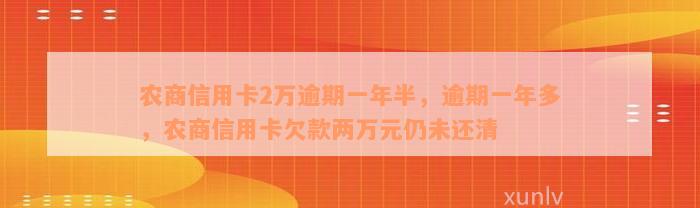 农商信用卡2万逾期一年半，逾期一年多，农商信用卡欠款两万元仍未还清