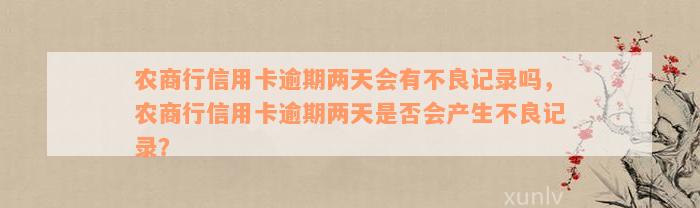 农商行信用卡逾期两天会有不良记录吗，农商行信用卡逾期两天是否会产生不良记录？