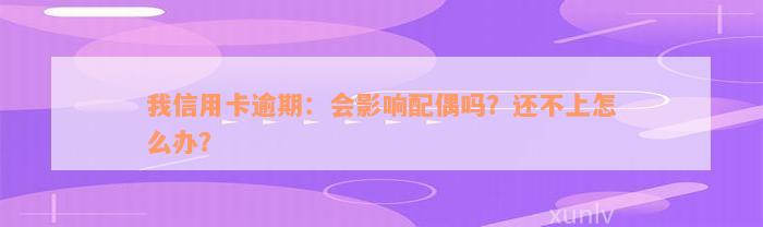 我信用卡逾期：会影响配偶吗？还不上怎么办？