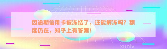 因逾期信用卡被冻结了，还能解冻吗？额度仍在，知乎上有答案！