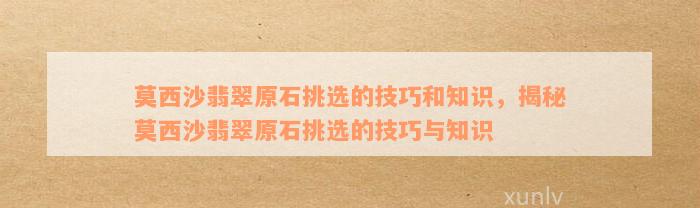 莫西沙翡翠原石挑选的技巧和知识，揭秘莫西沙翡翠原石挑选的技巧与知识