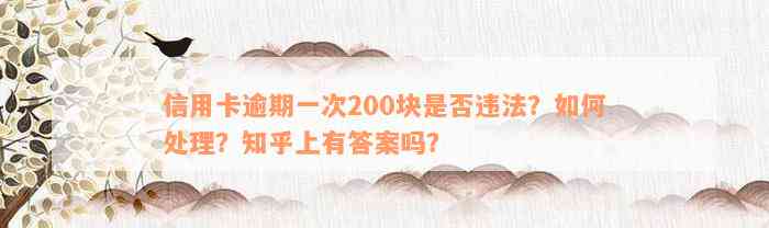 信用卡逾期一次200块是否违法？如何处理？知乎上有答案吗？