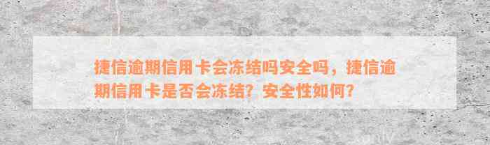 捷信逾期信用卡会冻结吗安全吗，捷信逾期信用卡是否会冻结？安全性如何？