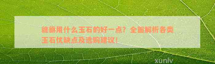 貔貅用什么玉石的好一点？全面解析各类玉石优缺点及选购建议！