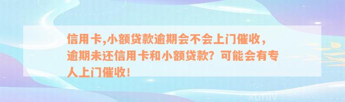 信用卡,小额贷款逾期会不会上门催收，逾期未还信用卡和小额贷款？可能会有专人上门催收！