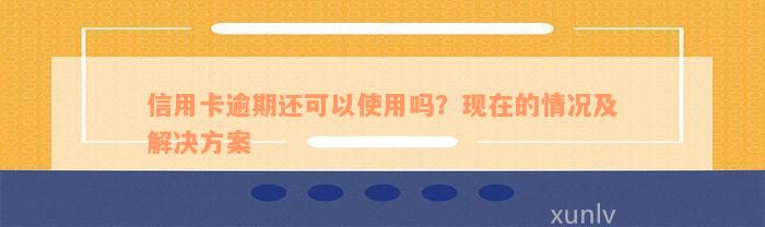 信用卡逾期还可以使用吗？现在的情况及解决方案