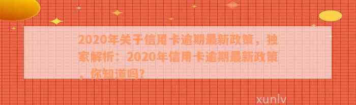 2020年关于信用卡逾期最新政策，独家解析：2020年信用卡逾期最新政策，你知道吗？