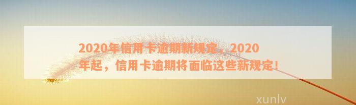 2020年信用卡逾期新规定，2020年起，信用卡逾期将面临这些新规定！