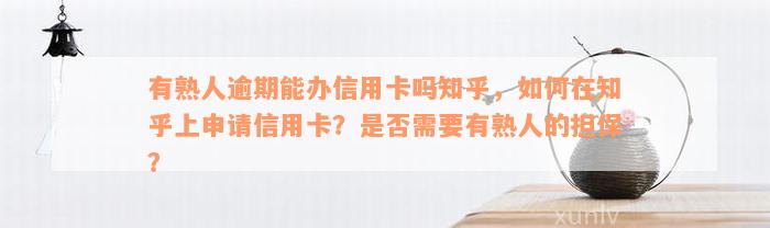 有熟人逾期能办信用卡吗知乎，如何在知乎上申请信用卡？是否需要有熟人的担保？