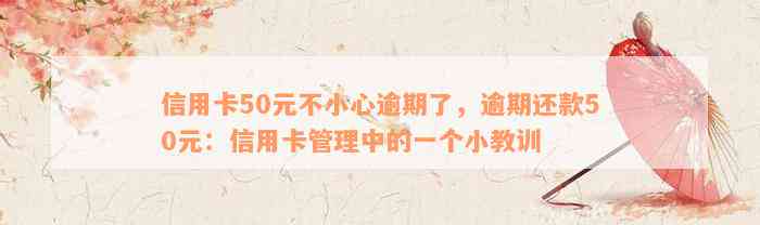 信用卡50元不小心逾期了，逾期还款50元：信用卡管理中的一个小教训