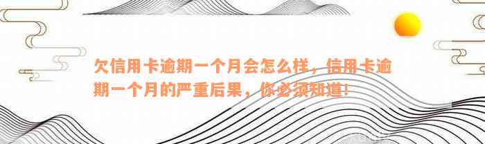 欠信用卡逾期一个月会怎么样，信用卡逾期一个月的严重后果，你必须知道！