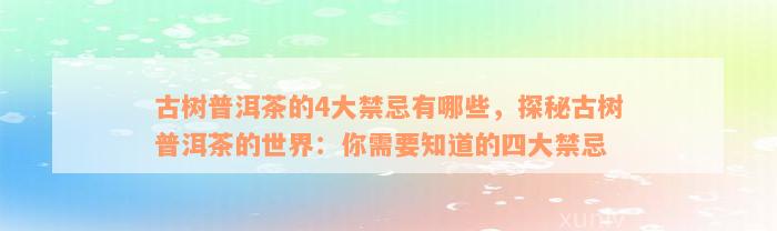 古树普洱茶的4大禁忌有哪些，探秘古树普洱茶的世界：你需要知道的四大禁忌