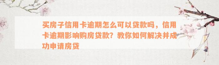 买房子信用卡逾期怎么可以贷款吗，信用卡逾期影响购房贷款？教你如何解决并成功申请房贷