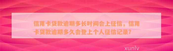 信用卡贷款逾期多长时间会上征信，信用卡贷款逾期多久会登上个人征信记录？