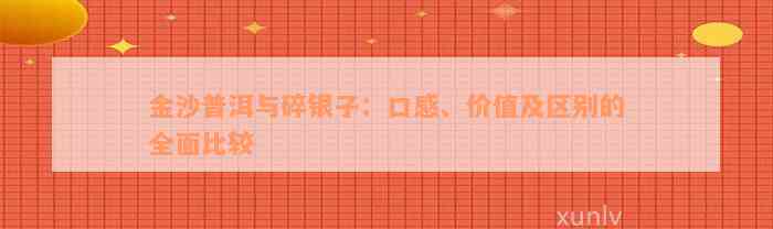 金沙普洱与碎银子：口感、价值及区别的全面比较