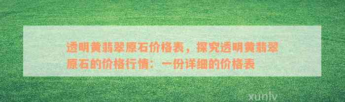 透明黄翡翠原石价格表，探究透明黄翡翠原石的价格行情：一份详细的价格表