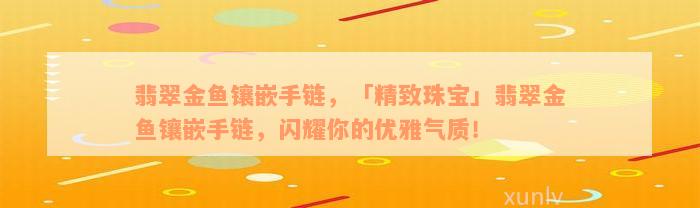 翡翠金鱼镶嵌手链，「精致珠宝」翡翠金鱼镶嵌手链，闪耀你的优雅气质！