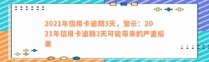 2021年信用卡逾期3天，警示：2021年信用卡逾期3天可能带来的严重后果