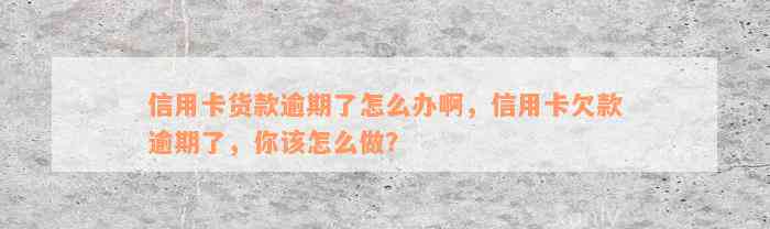 信用卡货款逾期了怎么办啊，信用卡欠款逾期了，你该怎么做？