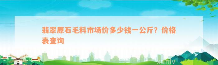 翡翠原石毛料市场价多少钱一公斤？价格表查询