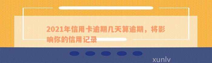 2021年信用卡逾期几天算逾期，将影响你的信用记录